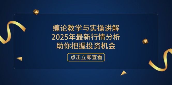 缠论教学与实操讲解，2025年最新行情分析，助你把握投资机会-800资源网