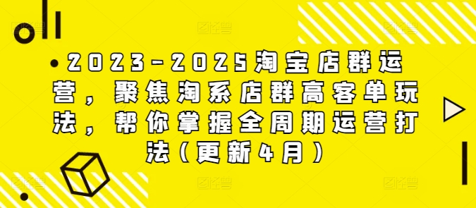 2023-2025淘宝店群运营，聚焦淘系店群高客单玩法，帮你掌握全周期运营打法(更新4月)-800资源网