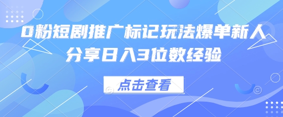 0粉短剧推广标记玩法爆单新人分享日入3位数经验-800资源网