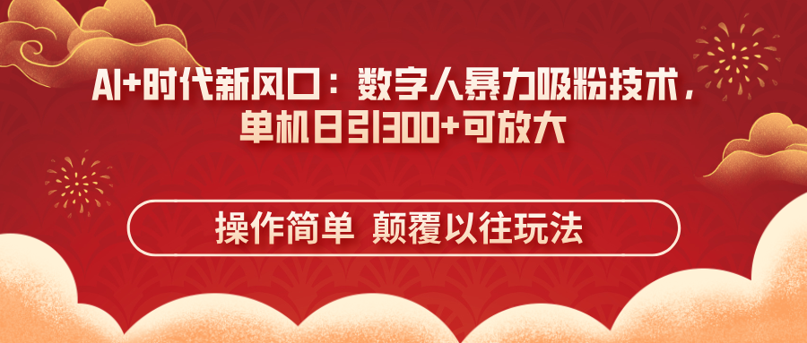 AI+时代新风口：数字人暴力吸粉技术，单机日引300+可放大 操作简单  颠…-800资源网