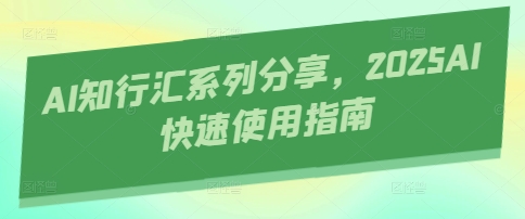 AI知行汇系列分享，2025AI快速使用指南-800资源网