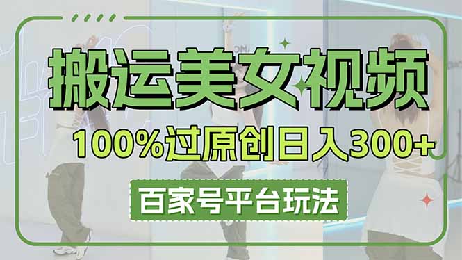 搬运美女视频100%过原创大揭秘，百家号平台玩法，轻松日入3000+（可矩阵）-800资源网