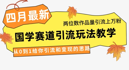 4月最新，国学赛道引流玩法教学，两位数作品量引流上万粉，从0到1给你引流和变现的思路-800资源网