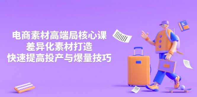 3月电商素材高端局核心课，差异化素材打造，快速提高投产与爆量技巧-800资源网