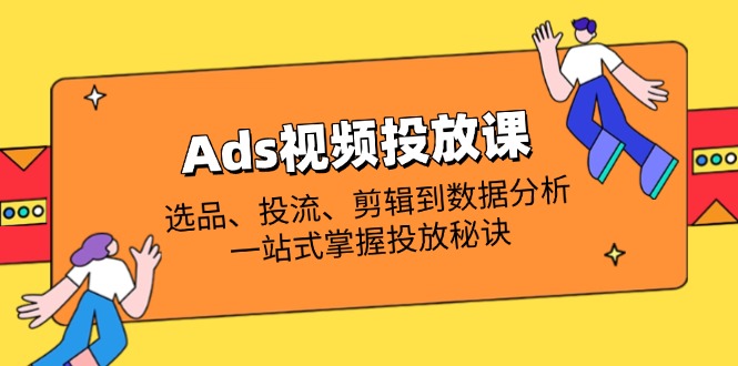 Ads视频投放课全解析：选品、投流、剪辑到数据分析，一站式掌握投放秘诀-800资源网