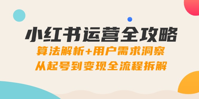 小红书运营全攻略：算法解析+用户需求洞察，从起号到变现全流程拆解-800资源网