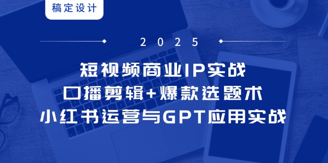 短视频商业IP实战6期：口播剪辑+爆款选题术，小红书运营与GPT应用实战-800资源网