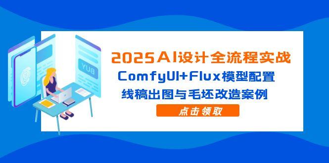 2025AI设计全流程实战：ComfyUI+Flux模型配置，线稿出图与毛坯改造案例-800资源网