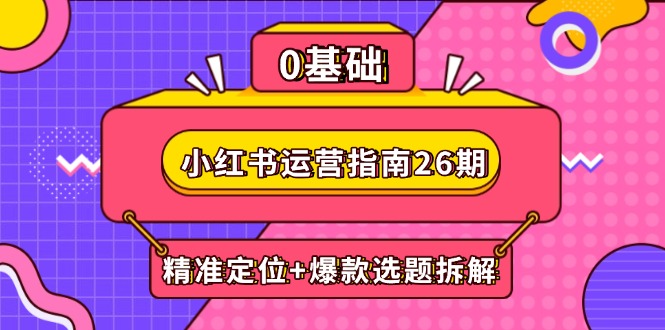 小红书运营指南26期：精准定位+爆款选题拆解,DeepSeek辅助创作与电商变现-800资源网