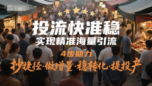 投流快准稳，实现精准海量引流，4步助力，抄捷径·做增量·稳转化·提投产-800资源网