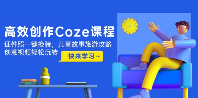 高效创作Coze课程，证件照一键换装，儿童故事旅游攻略，创意视频轻松玩转-800资源网