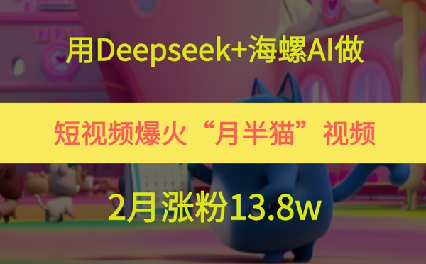 用Deepseek+海螺AI做短视频爆火“月半猫”视频，2月涨粉13.8w-800资源网