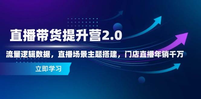 直播带货提升营2.0：流量逻辑数据，直播场景主题搭建，门店直播年销千万-800资源网