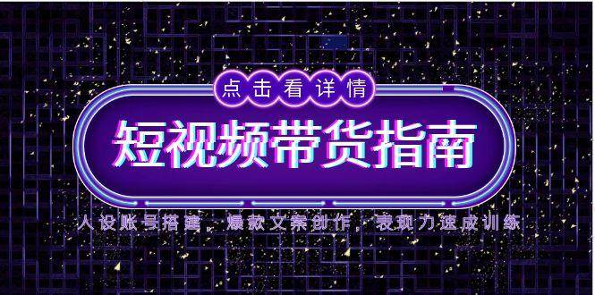 2025短视频带货指南，人设账号搭建，爆款文案创作，表现力速成训练-800资源网