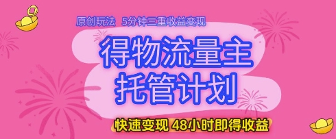 得物流量主托管计划，原创玩法，5分钟三重收益变现，快速变现，48小时即得收益-800资源网