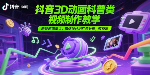 抖音3D动画科普类视频制作教学，新赛道流量大，撸伙伴计划广告分成，收益高-800资源网