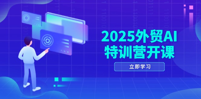 2025外贸AI特训营开课：涵盖品牌选品/AI建站/主动/被动获客/社媒开发/等等-800资源网