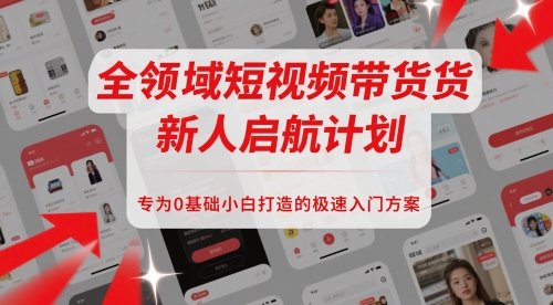 全领域短视频带货新人启航计划，专为0基础小白打造的极速入门方案-800资源网