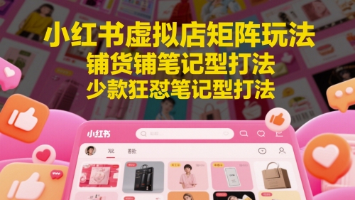小红书虚拟店矩阵玩法，铺货铺笔记型打法，少款狂怼笔记型打法-800资源网
