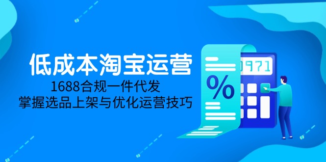 低成本淘宝运营-5月更新，1688合规一件代发，掌握选品上架与优化运营技巧-800资源网