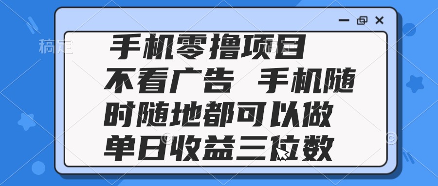 2025手机零撸项目 不看广告 手机随时可做 单日收益三位数-800资源网
