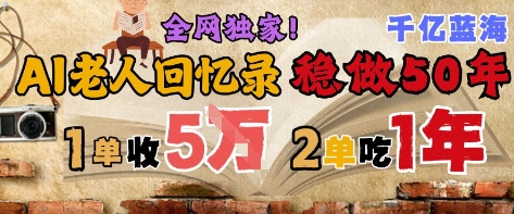 AI帮老人写回忆录，可以稳做50年的蓝海赛道，一单收2-3W，2单吃一年，长久可持续-800资源网