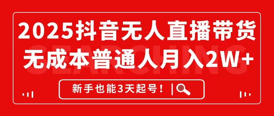 2025抖音无人直播带货，无成本月入2W+，新手也能3天起号！-800资源网