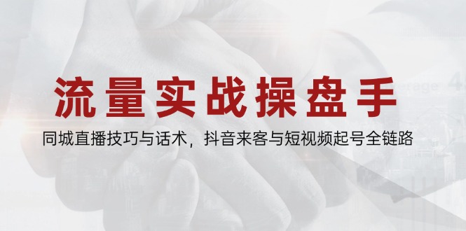 流量实战操盘手，同城直播技巧与话术，抖音来客与短视频起号全链路-800资源网