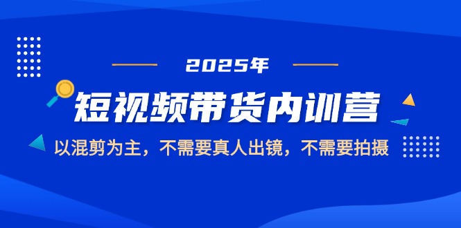 2025短视频带货内训营，以混剪为主，不需要真人出镜，不需要拍摄-800资源网