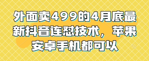 外面卖499的4月底最新抖音连怼技术，苹果安卓手机都可以-800资源网