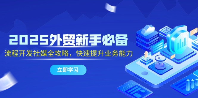 2025外贸新手必备，流程开发社媒全攻略，快速提升业务能力-800资源网