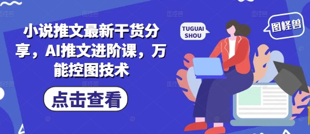 小说推文最新干货分享，AI推文进阶课，万能控图技术-800资源网