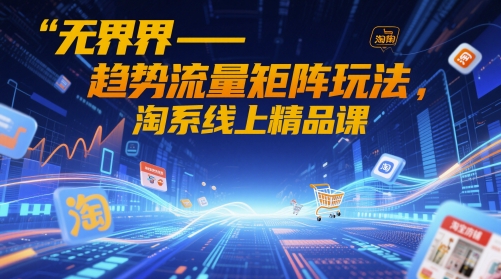 无界-趋势流量矩阵玩法，淘系线上精品课-800资源网
