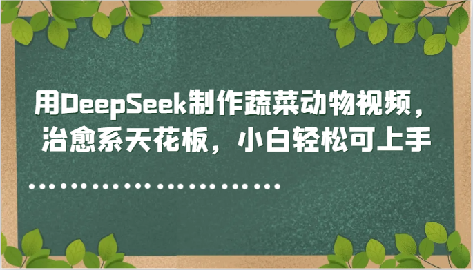用DeepSeek制作蔬菜动物视频，治愈系天花板，小白轻松可上手-800资源网