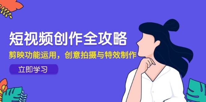 短视频创作全攻略，剪映功能运用，创意拍摄与特效制作-800资源网