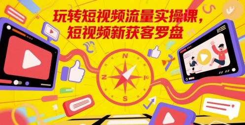 玩转短视频流量实操课，短视频新获客罗盘-800资源网