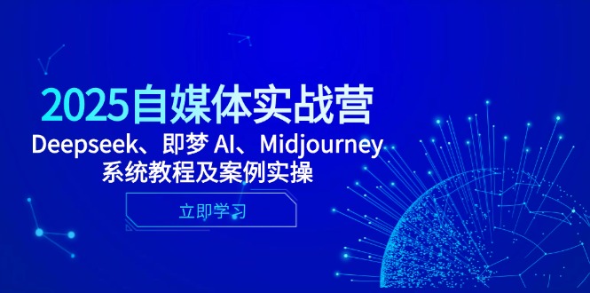 2025自媒体实战营，Deepseek、即梦 AI、Midjourney系统教程及案例实操-800资源网