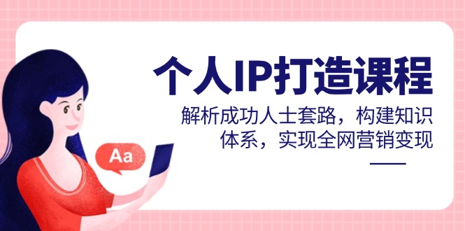 个人IP打造课程，解析成功人士套路，构建知识体系，实现全网营销变现-800资源网