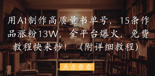 用AI制作高质量书单号，15条作品涨粉13W，全平台爆火，免费教程快来抄(附详细教程)-800资源网