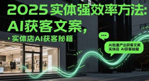 2025实体强效率方法：AI批量产出获客文案，实体店AI获客秘籍-800资源网