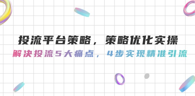 投流平台策略，策略优化实操，解决投流5大痛点，4步实现精准引流-800资源网