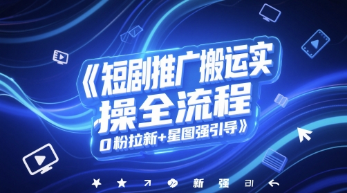 短剧推广搬运实操全流程，0粉拉新+星图强引导-800资源网