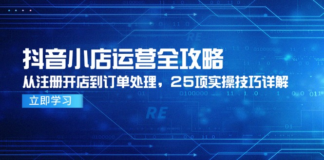 抖音小店运营全攻略，从注册开店到订单处理，25项实操技巧详解-800资源网