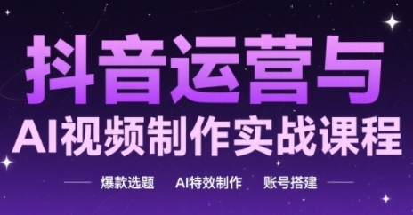 抖音运营与AI视频制作实战课程，爆款选题-AI特效制作-账号搭建-800资源网