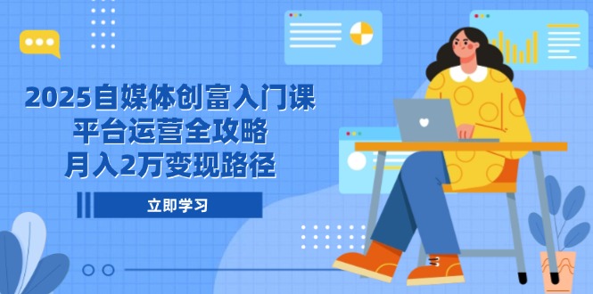 2025自媒体创富入门课，平台运营全攻略，月入2万变现路径-800资源网