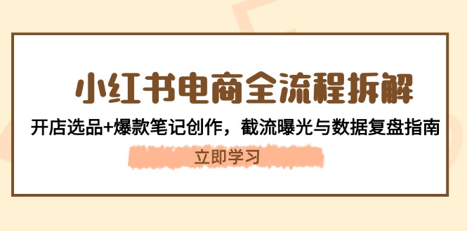 小红书电商全流程拆解：开店选品+爆款笔记创作，截流曝光与数据复盘指南-800资源网