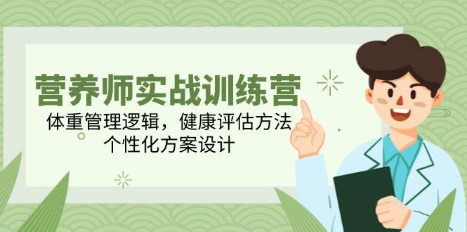 营养师实战训练营，体重管理逻辑，健康评估方法，个性化方案设计-800资源网