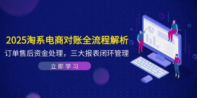 2025淘系电商对账全流程解析，订单售后资金处理，三大报表闭环管理-800资源网