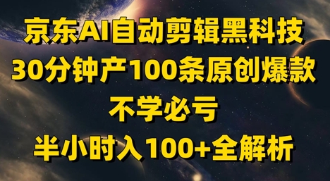 京东AI自动剪辑黑科技，30分钟产100条原创爆款，不学必亏！半小时入100+全解析-800资源网
