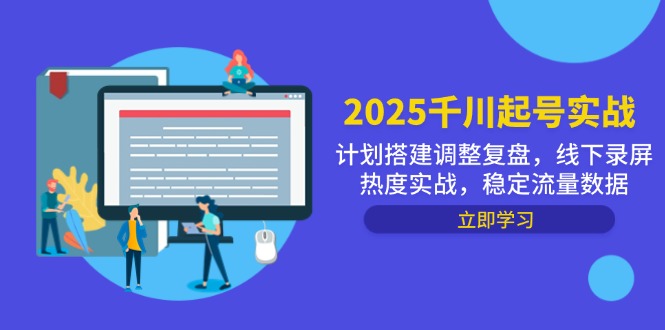 2025千川起号实战，计划搭建调整复盘，线下录屏热度实战，稳定流量数据-800资源网